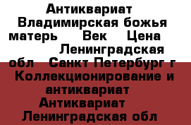 Антиквариат. Владимирская божья матерь. 19 Век. › Цена ­ 18 000 - Ленинградская обл., Санкт-Петербург г. Коллекционирование и антиквариат » Антиквариат   . Ленинградская обл.